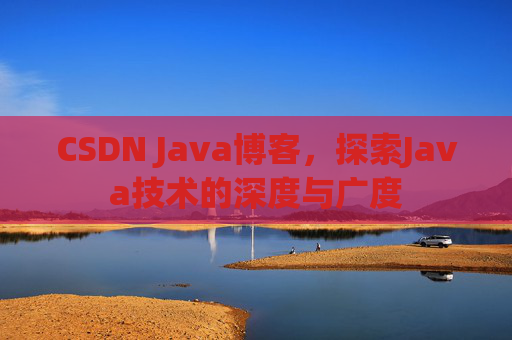 CSDN Java博客，探索Java技术的深度与广度
