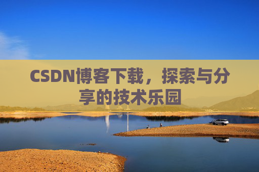 CSDN博客下载，探索与分享的技术乐园