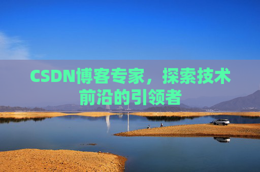 CSDN博客专家，探索技术前沿的引领者